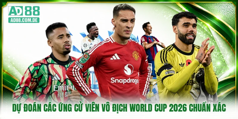 Dự Đoán Các Ứng Cử Viên Vô Địch World Cup 2026 Chuẩn Xác