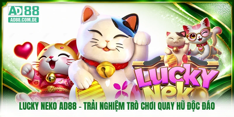Lucky Neko AD88 - Trải Nghiệm Trò Chơi Quay Hũ Độc Đáo