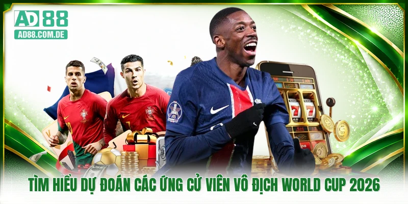 Tìm hiểu dự đoán các ứng cử viên vô địch World Cup 2026
